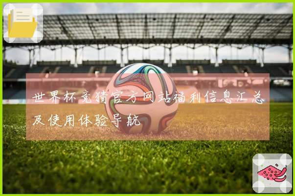 世界杯竞猜官方网站福利信息汇总及使用体验导航