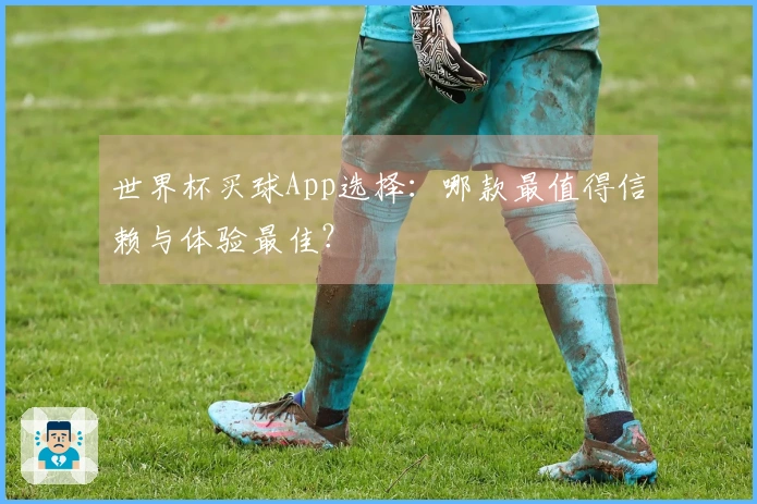 世界杯买球App选择：哪款最值得信赖与体验最佳？