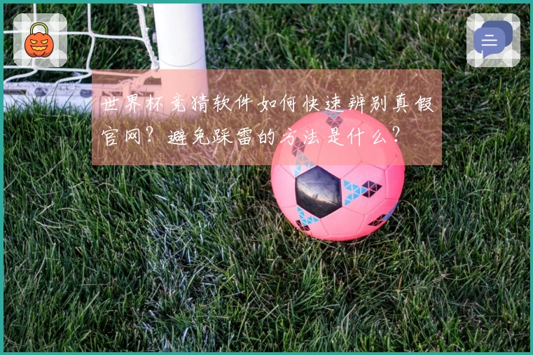 世界杯竞猜软件如何快速辨别真假官网？避免踩雷的方法是什么？