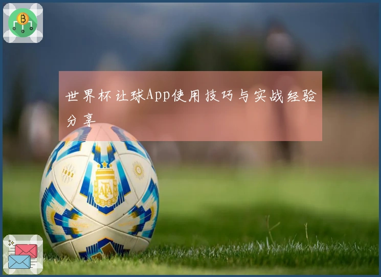 世界杯让球App使用技巧与实战经验分享