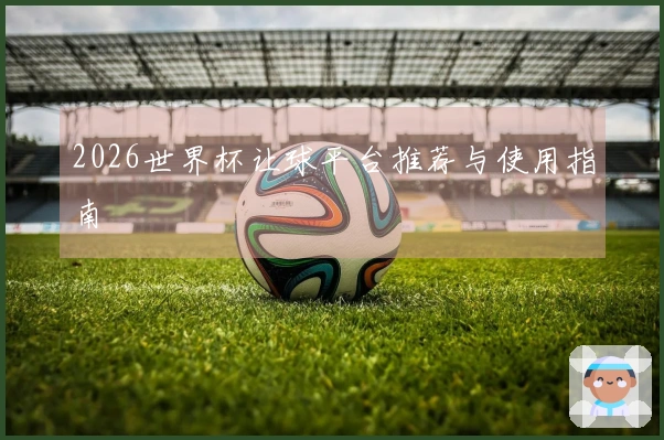 2026世界杯让球平台推荐与使用指南