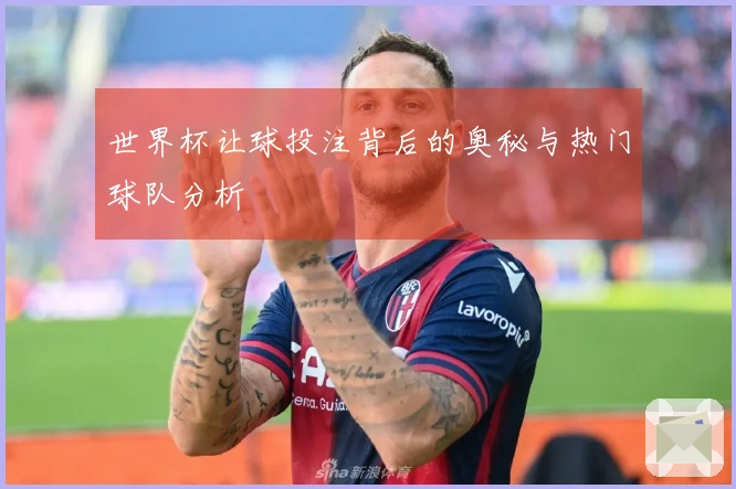 世界杯让球投注背后的奥秘与热门球队分析