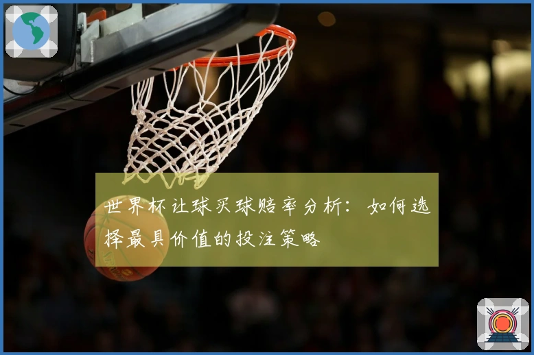 世界杯让球买球赔率分析：如何选择最具价值的投注策略