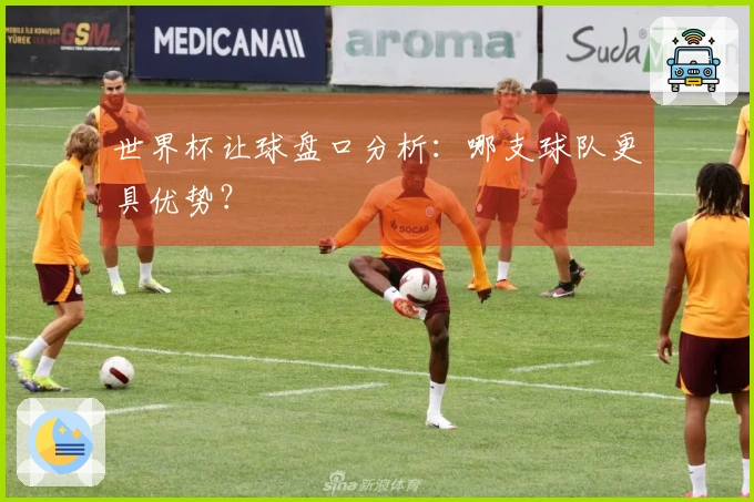 世界杯让球盘口分析：哪支球队更具优势？