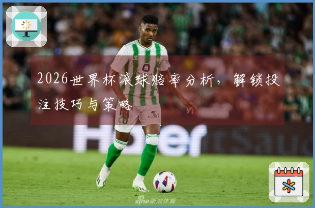 2026世界杯滚球赔率分析，解锁投注技巧与策略