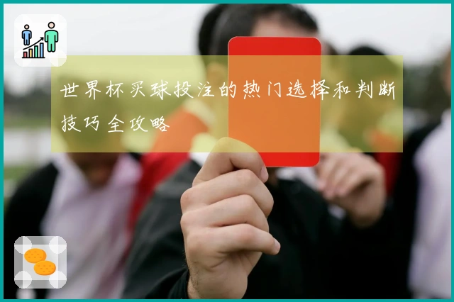 世界杯买球投注的热门选择和判断技巧全攻略