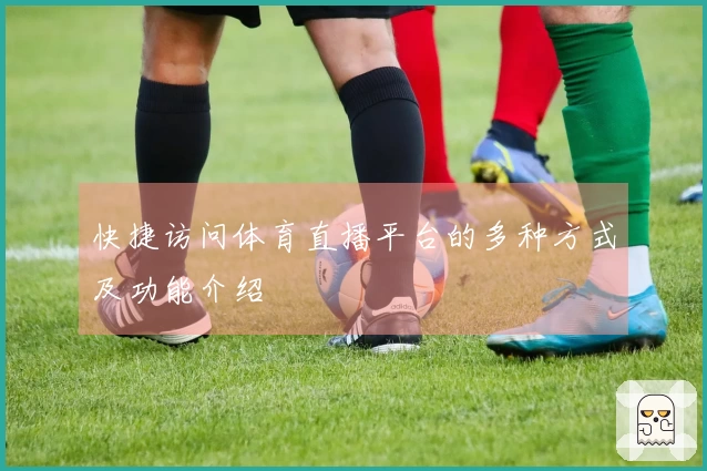 快捷访问体育直播平台的多种方式及功能介绍