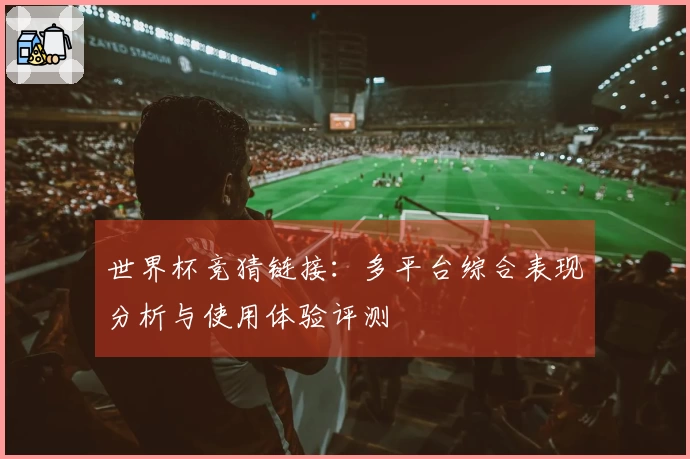 世界杯竞猜链接:多平台综合表现分析与使用体验评测