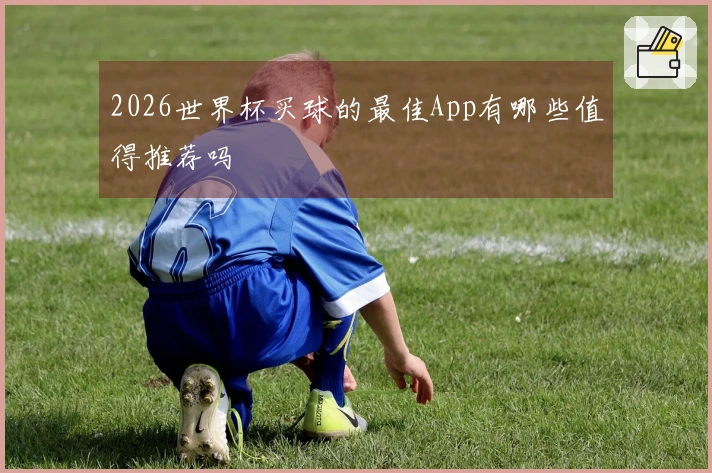 2026世界杯买球的最佳App有哪些值得推荐吗