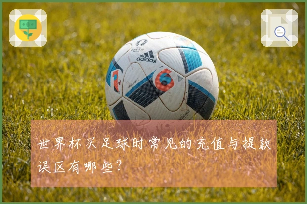 世界杯买足球时常见的充值与提款误区有哪些？