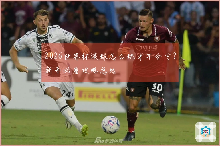 2026世界杯滚球怎么玩才不会亏？新手必看攻略总结