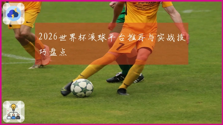 2026世界杯滚球平台推荐与实战技巧盘点