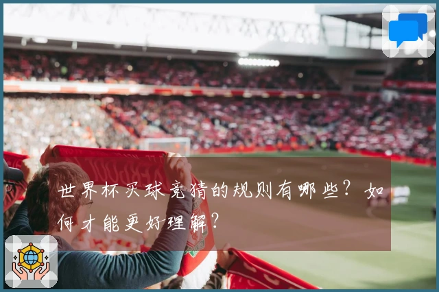 世界杯买球竞猜的规则有哪些？如何才能更好理解？