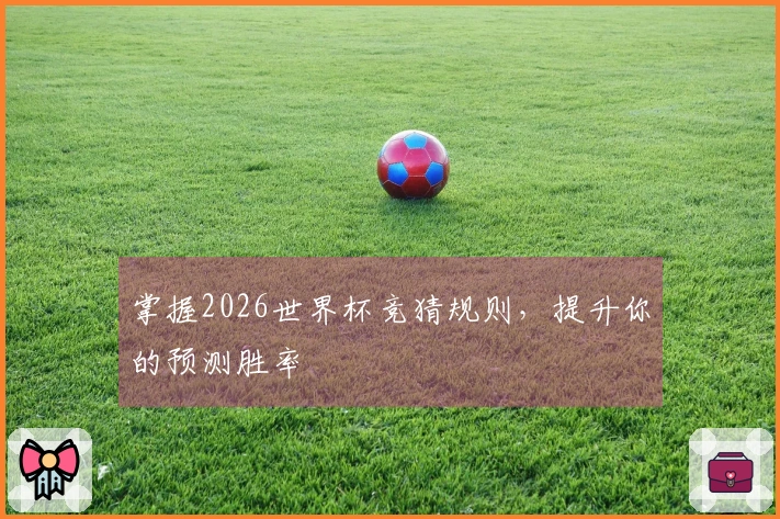 掌握2026世界杯竞猜规则，提升你的预测胜率