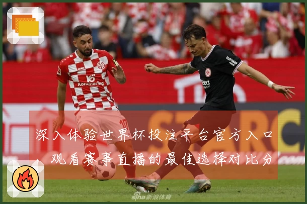 深入体验世界杯投注平台官方入口，观看赛事直播的最佳选择对比分析