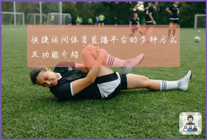 快捷访问体育直播平台的多种方式及功能介绍