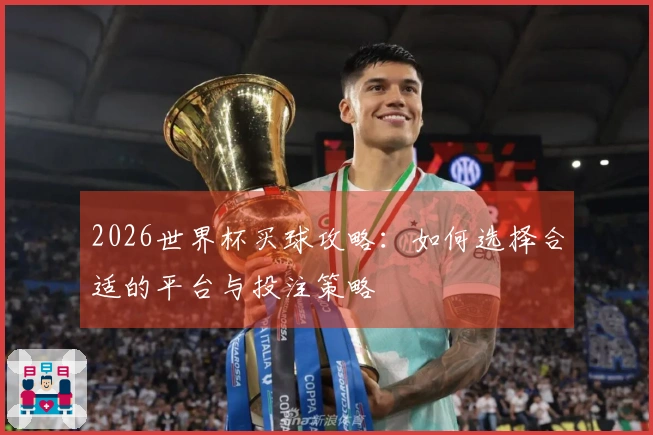 2026世界杯买球攻略：如何选择合适的平台与投注策略
