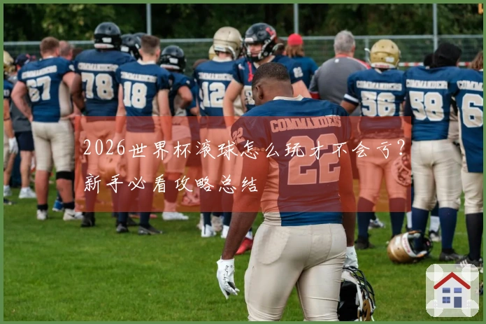 2026世界杯滚球怎么玩才不会亏？新手必看攻略总结
