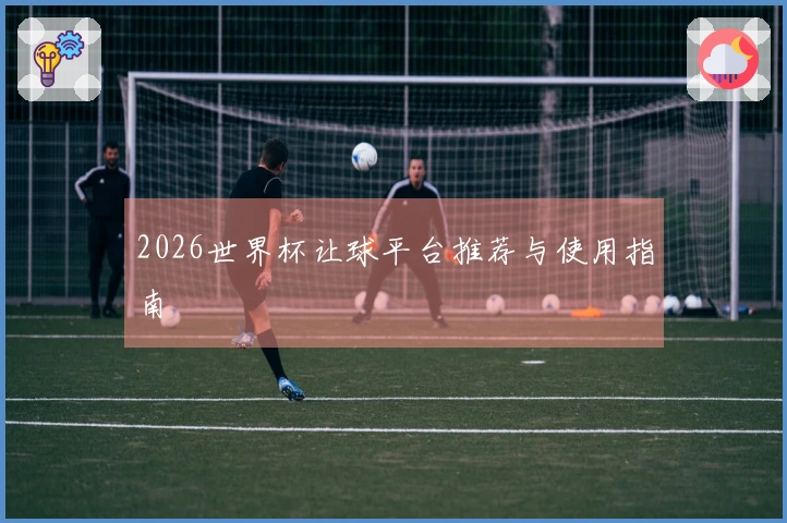 2026世界杯让球平台推荐与使用指南